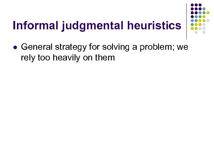 Informal judgmental heuristics l General strategy for solving a problem; we rely too heavily