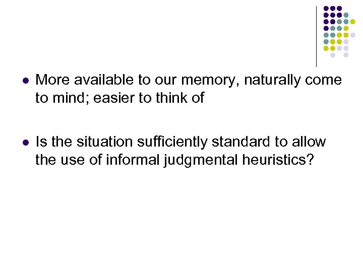 l More available to our memory, naturally come to mind; easier to think of