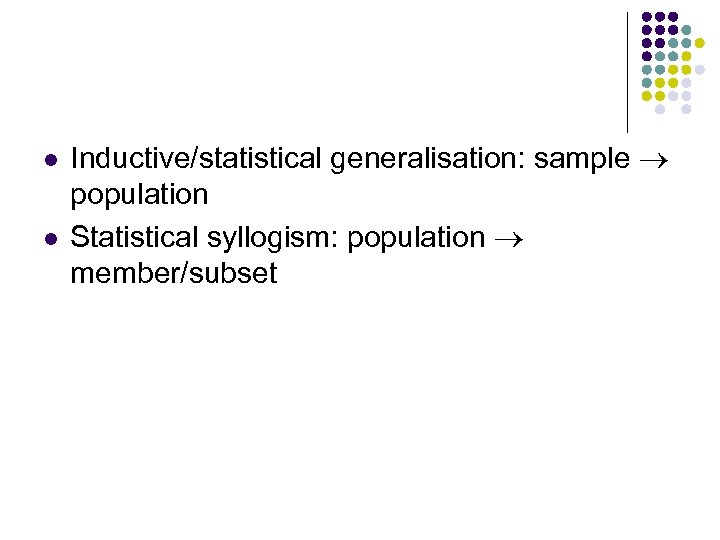 l l Inductive/statistical generalisation: sample population Statistical syllogism: population member/subset 