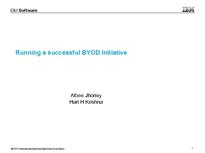 Running a successful BYOD Initiative Albee Jhoney Hari H Krishna © 2013 International Business