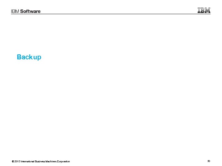 Backup © 2013 International Business Machines Corporation 30 