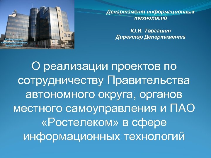 Департамент информационных технологий Ю. И. Торгашин Директор Департамента О реализации проектов по сотрудничеству Правительства