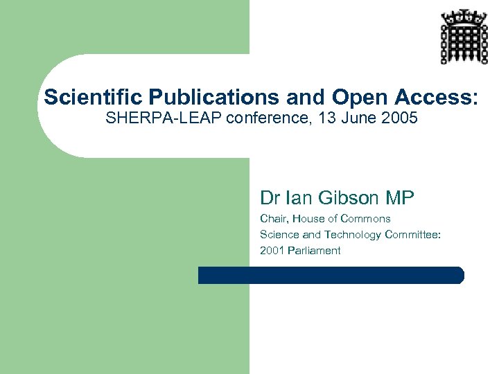 Scientific Publications and Open Access: SHERPA-LEAP conference, 13 June 2005 Dr Ian Gibson MP