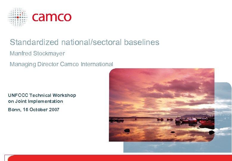 Standardized national/sectoral baselines Manfred Stockmayer Managing Director Camco International UNFCCC Technical Workshop on Joint