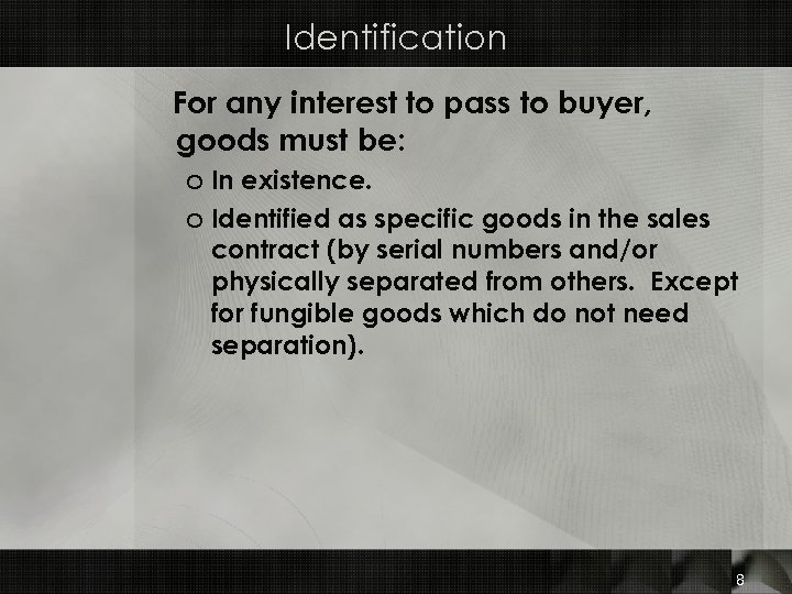 Identification For any interest to pass to buyer, goods must be: o In existence.