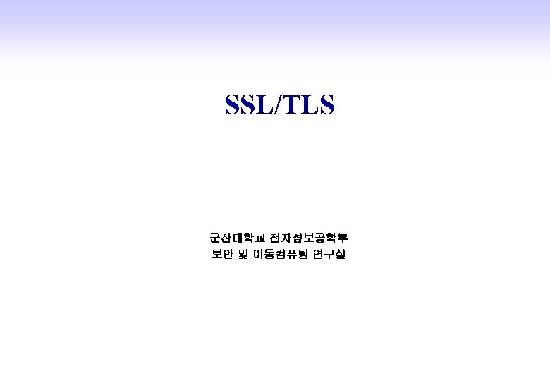 SSL/TLS 군산대학교 전자정보공학부 보안 및 이동컴퓨팅 연구실 