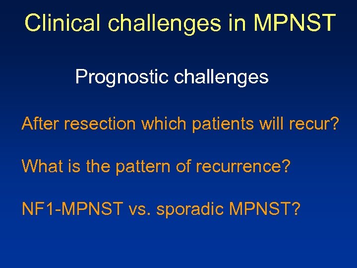 Clinical challenges in MPNST Prognostic challenges After resection which patients will recur? What is