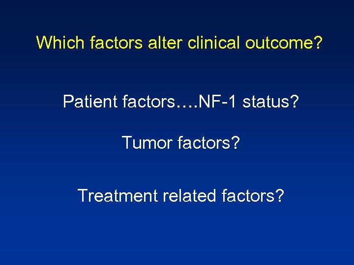 Which factors alter clinical outcome? Patient factors…. NF-1 status? Tumor factors? Treatment related factors?