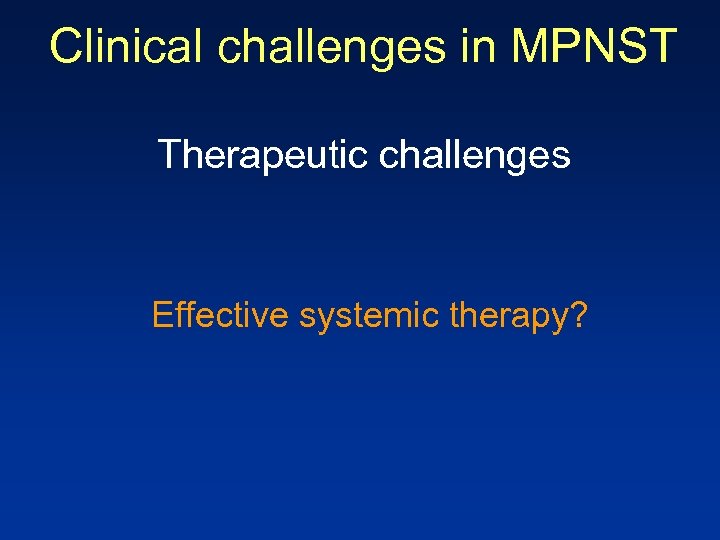 Clinical challenges in MPNST Therapeutic challenges Effective systemic therapy? 