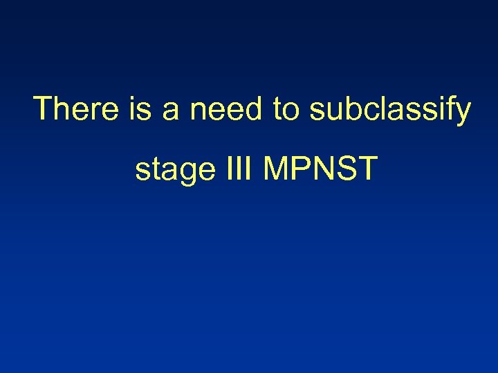 There is a need to subclassify stage III MPNST 