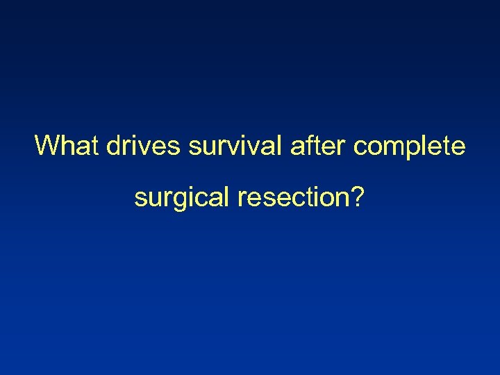 What drives survival after complete surgical resection? 