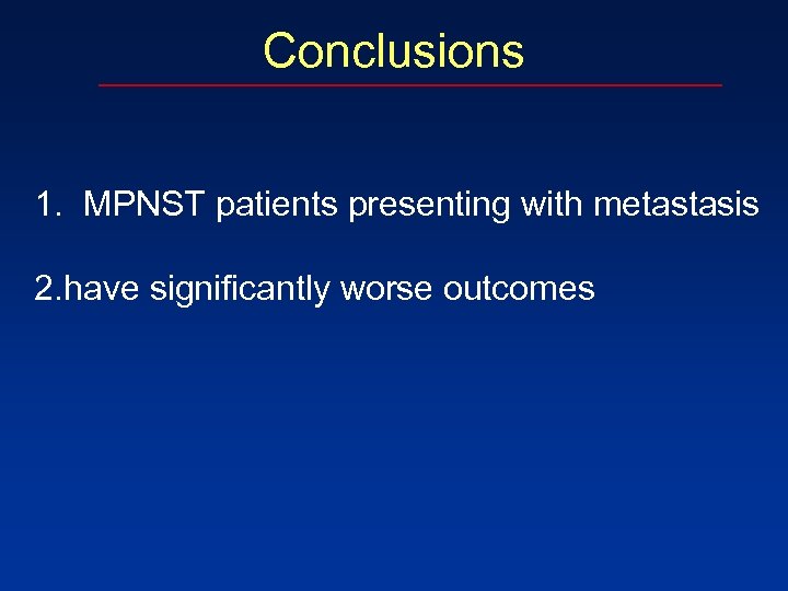 Conclusions 1. MPNST patients presenting with metastasis 2. have significantly worse outcomes 