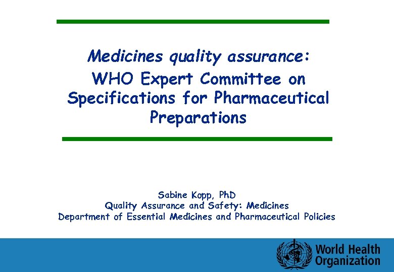 Medicines quality assurance: WHO Expert Committee on Specifications for Pharmaceutical Preparations Sabine Kopp, Ph.
