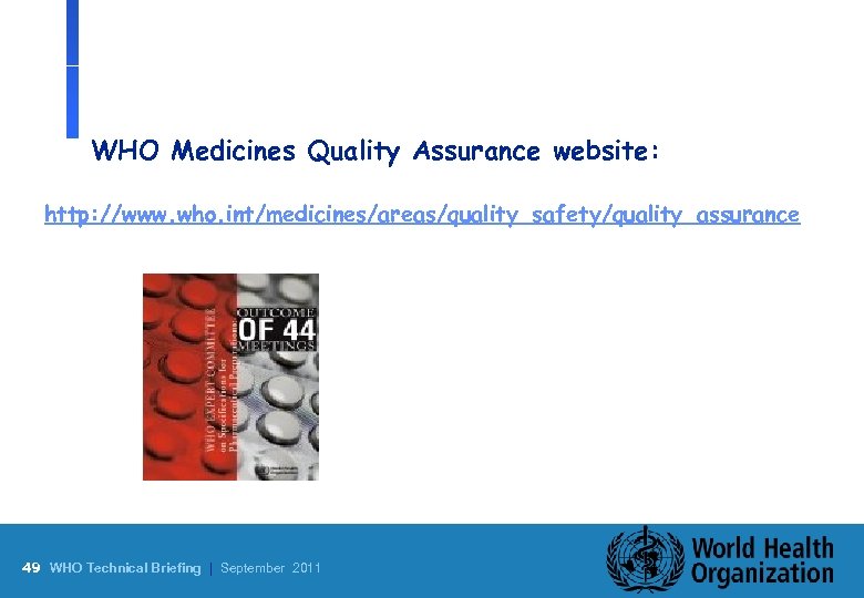 WHO Medicines Quality Assurance website: http: //www. who. int/medicines/areas/quality_safety/quality_assurance 49 WHO Technical Briefing |