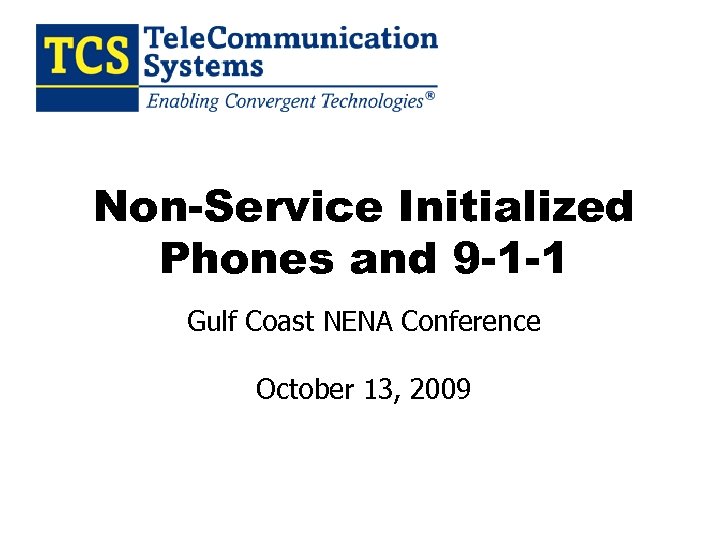 Non-Service Initialized Phones and 9 -1 -1 Gulf Coast NENA Conference October 13, 2009