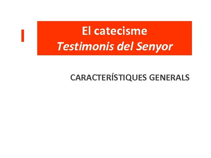 I El catecisme Testimonis del Senyor CARACTERÍSTIQUES GENERALS 