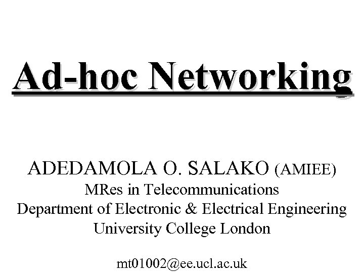 Ad-hoc Networking ADEDAMOLA O. SALAKO (AMIEE) MRes in Telecommunications Department of Electronic & Electrical