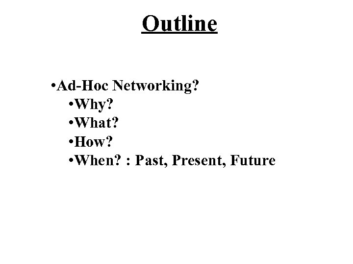 Outline • Ad-Hoc Networking? • Why? • What? • How? • When? : Past,