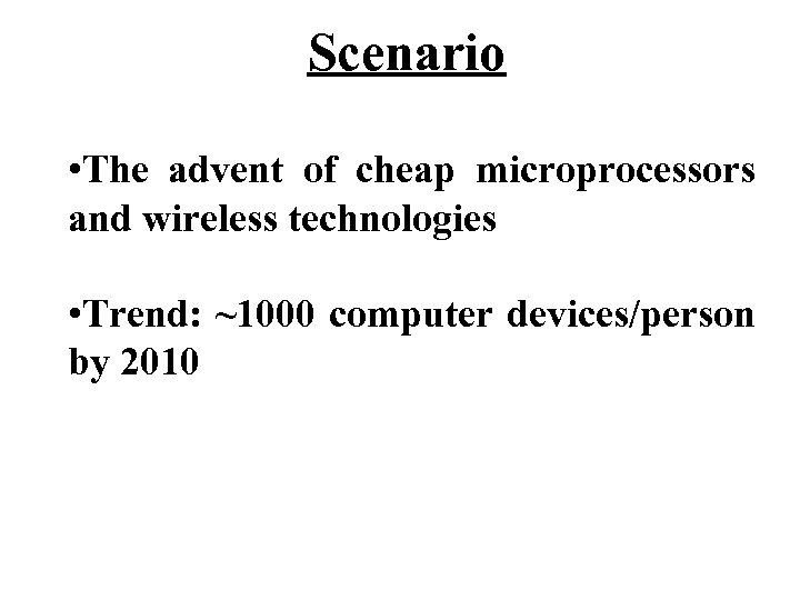 Scenario • The advent of cheap microprocessors and wireless technologies • Trend: ~1000 computer