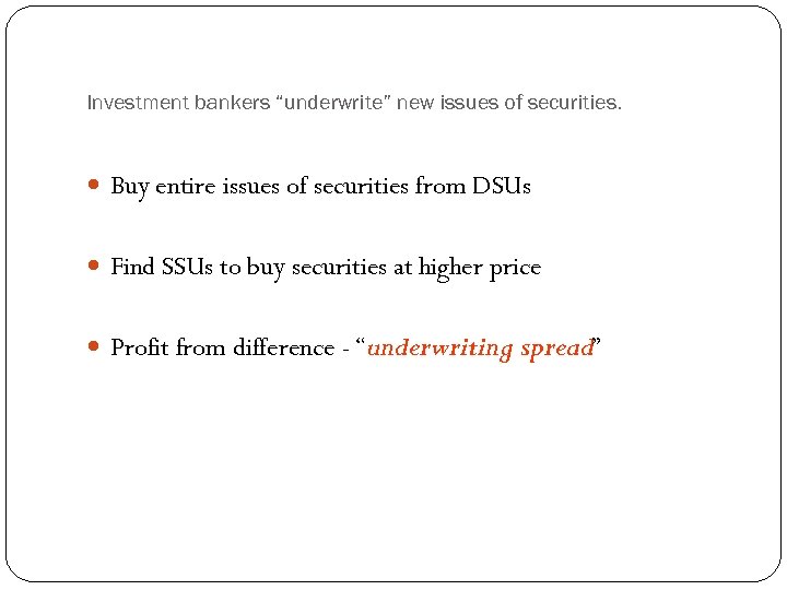 Investment bankers “underwrite” new issues of securities. Buy entire issues of securities from DSUs