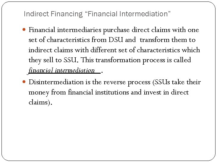 Indirect Financing “Financial Intermediation” Financial intermediaries purchase direct claims with one set of characteristics