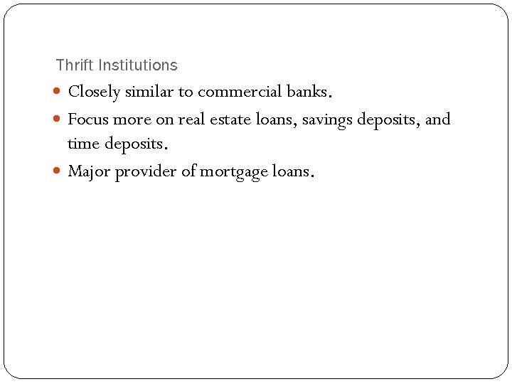 Thrift Institutions Closely similar to commercial banks. Focus more on real estate loans, savings