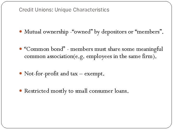 Credit Unions: Unique Characteristics Mutual ownership -“owned” by depositors or “members”. “Common bond” -