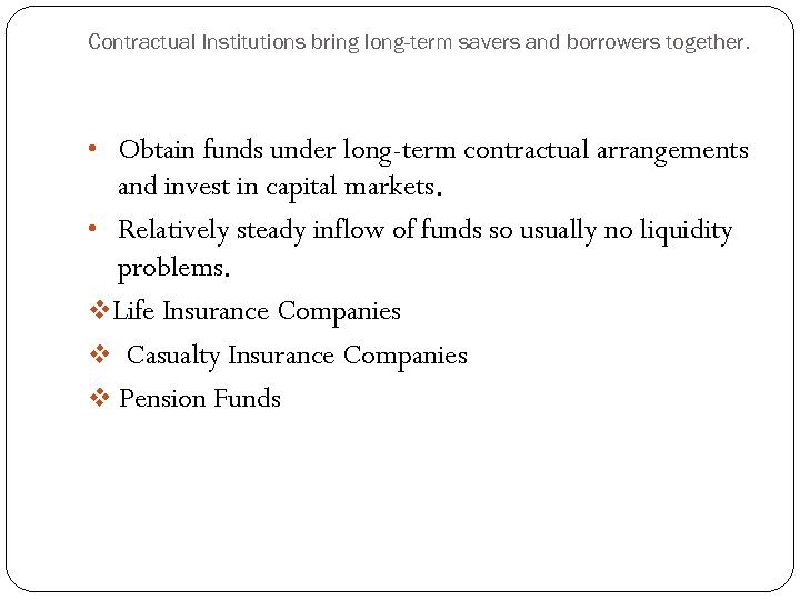 Contractual Institutions bring long-term savers and borrowers together. • Obtain funds under long-term contractual