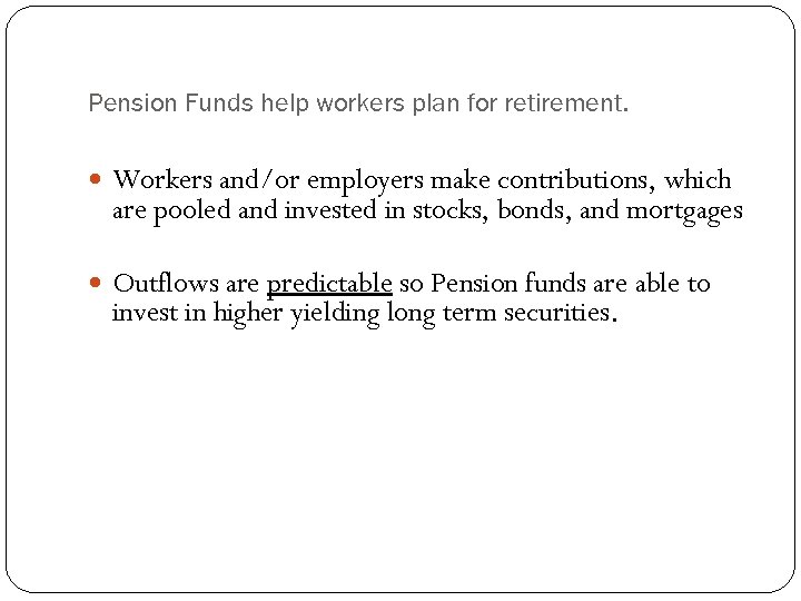 Pension Funds help workers plan for retirement. Workers and/or employers make contributions, which are