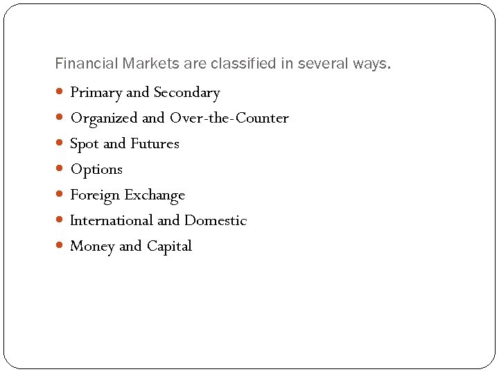 Financial Markets are classified in several ways. Primary and Secondary Organized and Over-the-Counter Spot