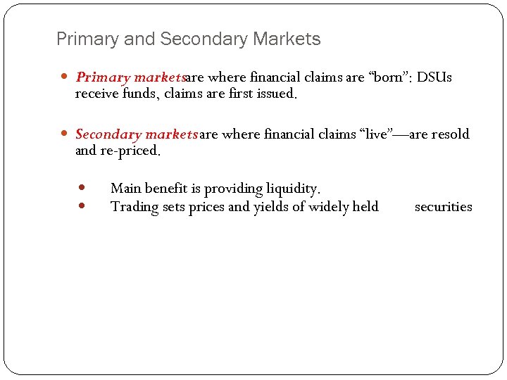 Primary and Secondary Markets Primary marketsare where financial claims are “born”: DSUs receive funds,