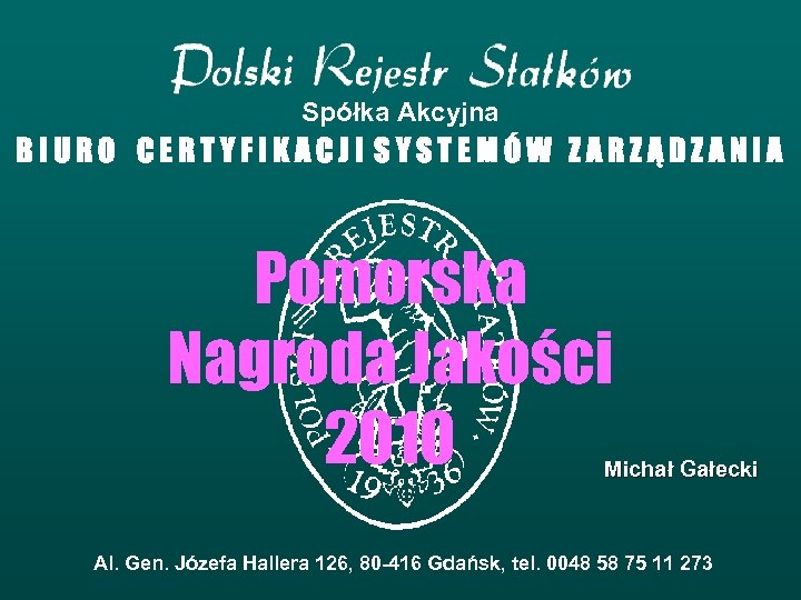 Spółka Akcyjna BIURO CERTYFIKACJI SYSTEMÓW ZARZĄDZANIA Pomorska Nagroda Jakości 2010 Michał Gałecki Al. Gen.