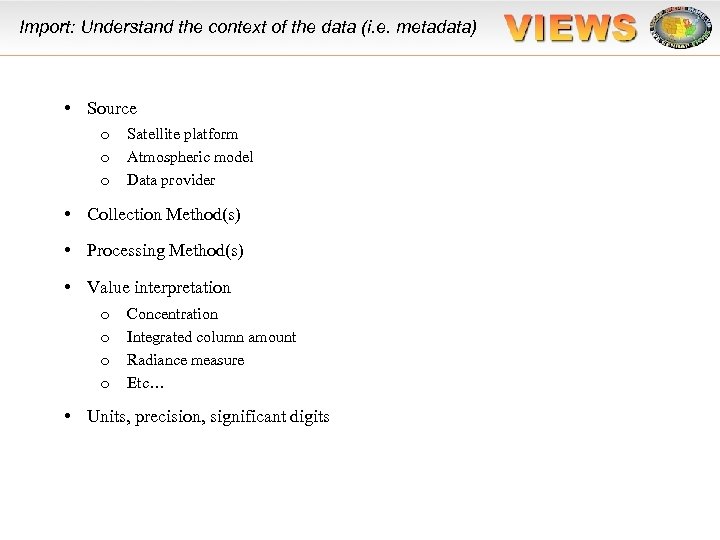 Import: Understand the context of the data (i. e. metadata) • Source o o
