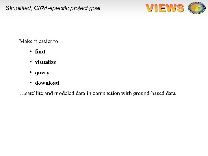 Simplified, CIRA-specific project goal Make it easier to… • find • visualize • query
