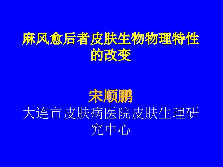 麻风愈后者皮肤生物物理特性 的改变 宋顺鹏 大连市皮肤病医院皮肤生理研 究中心 
