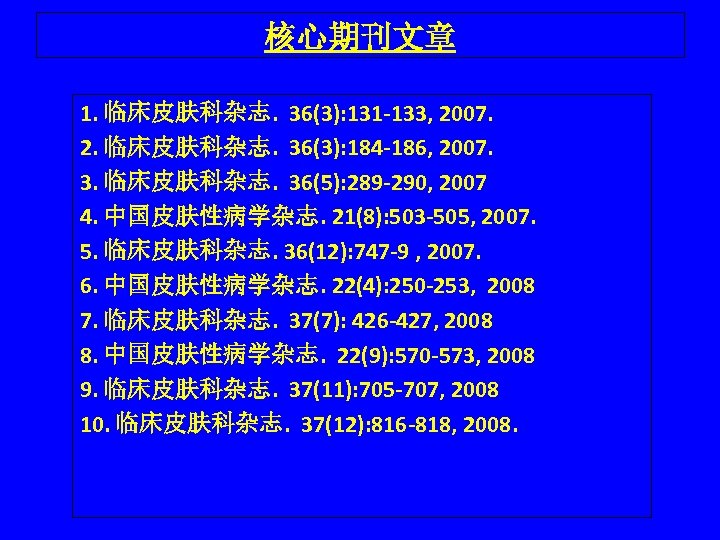 核心期刊文章 1. 临床皮肤科杂志. 36(3): 131 -133, 2007. 2. 临床皮肤科杂志. 36(3): 184 -186, 2007. 3.