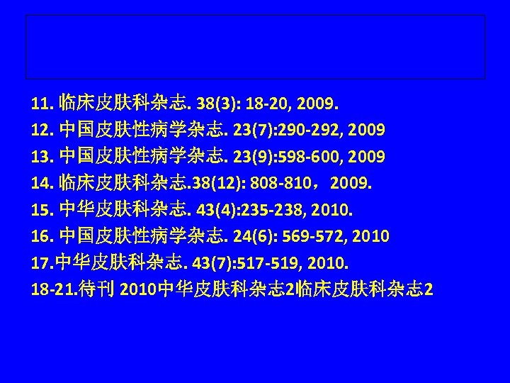 11. 临床皮肤科杂志. 38(3): 18 -20, 2009. 12. 中国皮肤性病学杂志. 23(7): 290 -292, 2009 13. 中国皮肤性病学杂志.