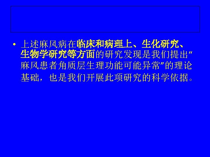  • 上述麻风病在临床和病理上、生化研究、 生物学研究等方面的研究发现是我们提出“ 麻风患者角质层生理功能可能异常”的理论 基础，也是我们开展此项研究的科学依据。 