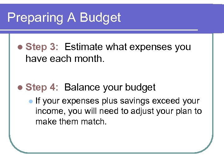 Preparing A Budget l Step 3: Estimate what expenses you have each month. l