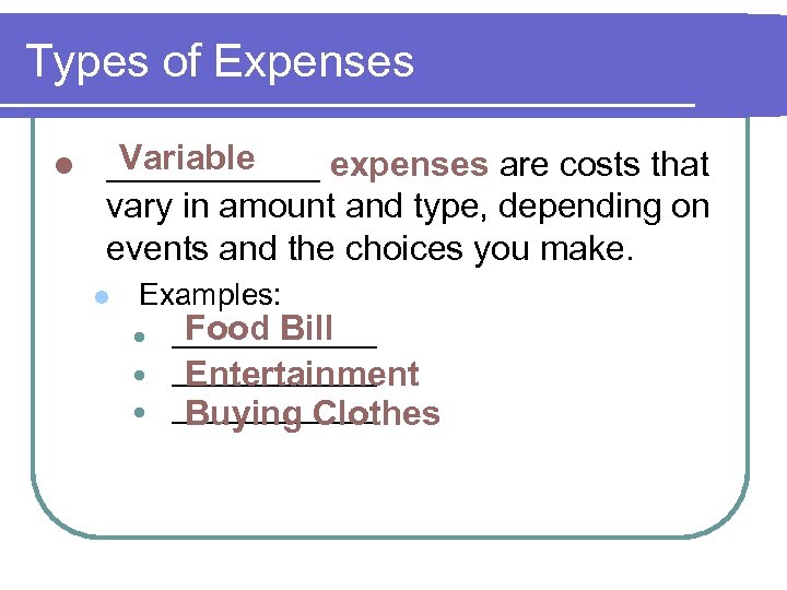 Types of Expenses l Variable ______ expenses are costs that vary in amount and