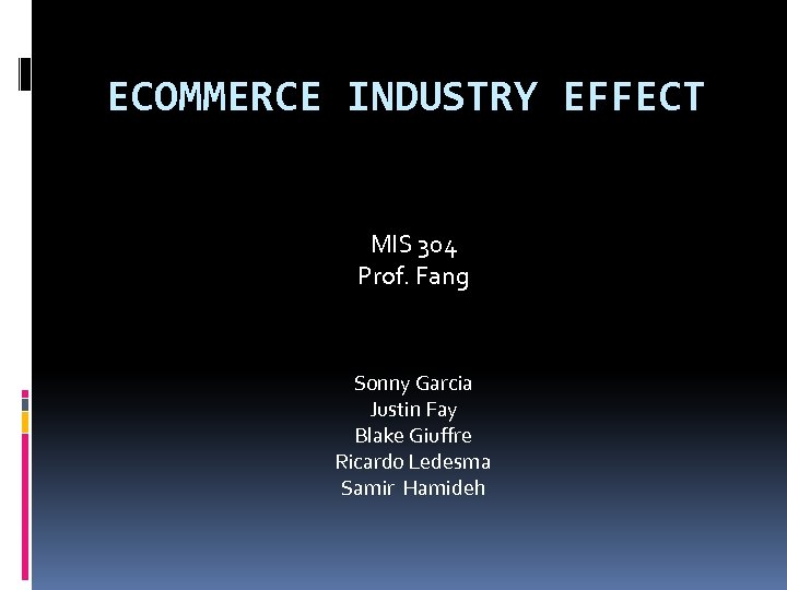 ECOMMERCE INDUSTRY EFFECT MIS 304 Prof. Fang Sonny Garcia Justin Fay Blake Giuffre Ricardo