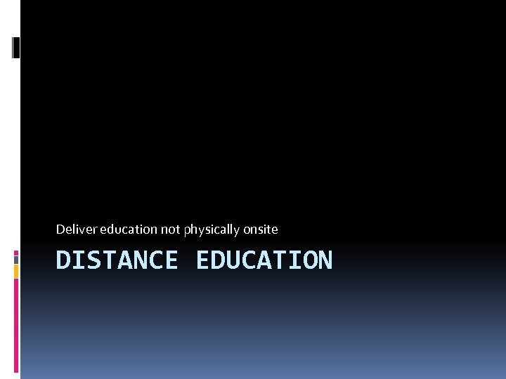 Deliver education not physically onsite DISTANCE EDUCATION 