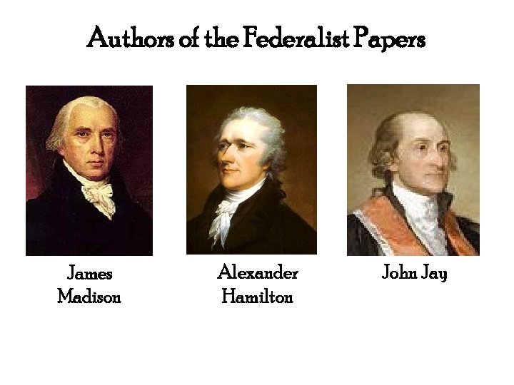 Authors of the Federalist Papers James Madison Alexander Hamilton John Jay 