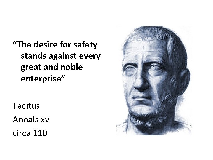 “The desire for safety stands against every great and noble enterprise” Tacitus Annals xv