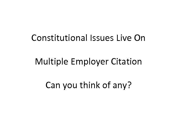 Constitutional Issues Live On Multiple Employer Citation Can you think of any? 