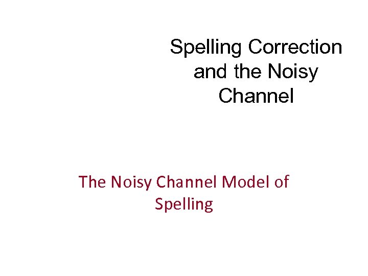 Spelling Correction and the Noisy Channel The Noisy Channel Model of Spelling 