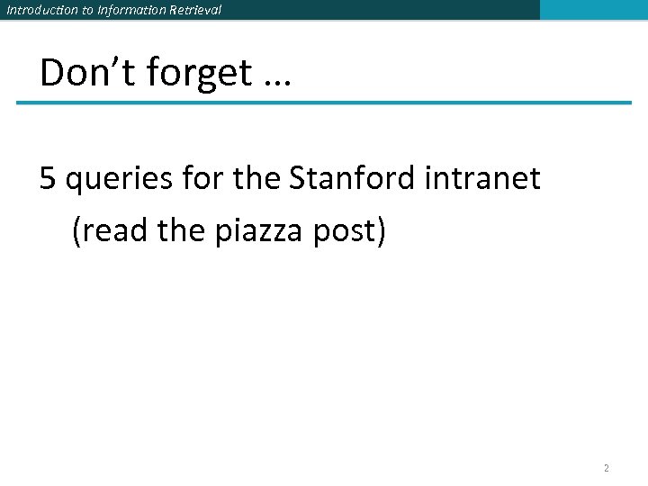 Introduction to Information Retrieval Don’t forget … 5 queries for the Stanford intranet (read