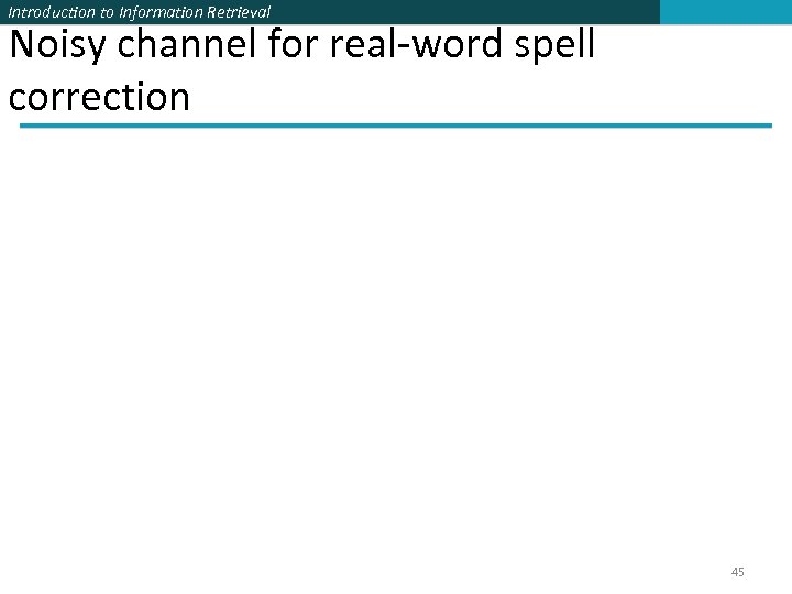 Introduction to Information Retrieval Noisy channel for real-word spell correction 45 