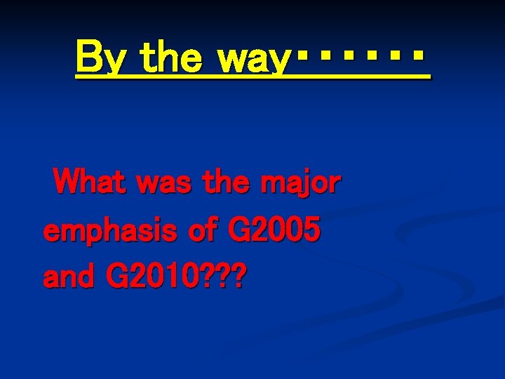 　　By the way・・・・・・ 　 What was the major emphasis of G 2005 and G
