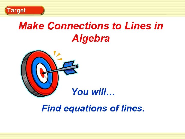 Warm-Up Exercises Target Make Connections to Lines in Algebra You will… Find equations of